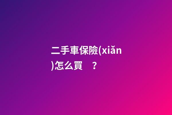 二手車保險(xiǎn)怎么買？